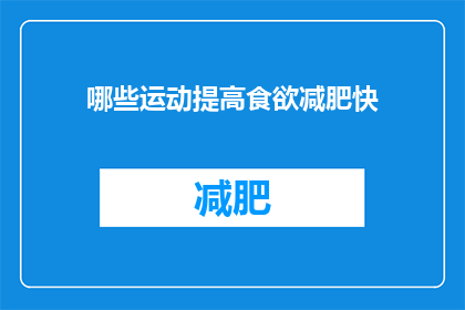 哪些运动提高食欲减肥快(哪些运动能显著提升食欲，助力快速减肥？)