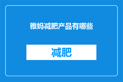 雅妈减肥产品有哪些(雅妈减肥产品有哪些？)