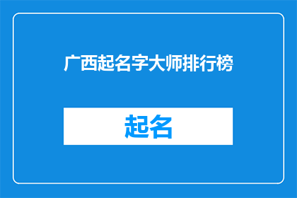 广西起名字大师排行榜(广西起名字大师排行榜：谁是真正的命名专家？)