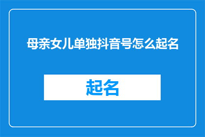 母亲女儿单独抖音号怎么起名(如何为母亲和女儿的抖音账号起名？)