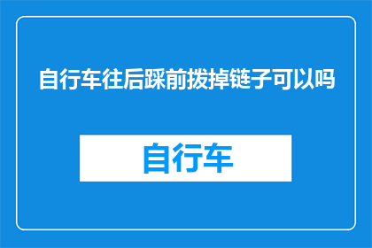 自行车往后踩前拨掉链子可以吗(能否在骑行时通过后踩踏板和前拨掉链子来调整自行车的行进状态？)
