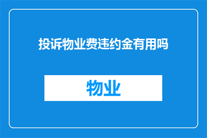 投诉物业费违约金有用吗(投诉物业费违约金是否有效？)