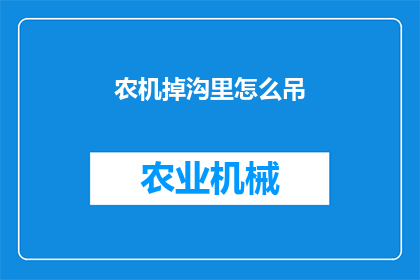 农机掉沟里怎么吊(农机不慎坠入沟壑，如何安全高效地将其吊起？)