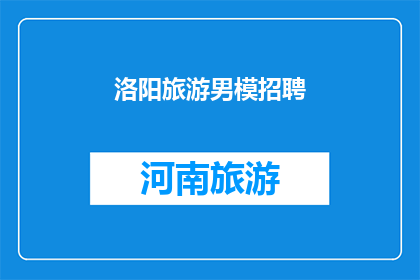 洛阳旅游男模招聘(洛阳旅游男模招聘：您准备好成为城市新宠了吗？)