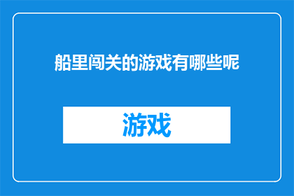 船里闯关的游戏有哪些呢(有哪些游戏在船上进行，考验玩家的智慧与勇气？)