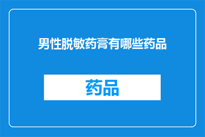 男性脱敏药膏有哪些药品(男性脱敏药膏的药品种类有哪些？)