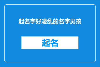 起名字好凌乱的名字男孩(如何为一个男孩起一个既独特又富有意义的名字？)