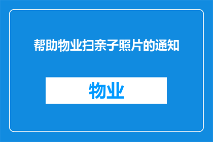 帮助物业扫亲子照片的通知(如何协助物业进行亲子照片的整理工作？)