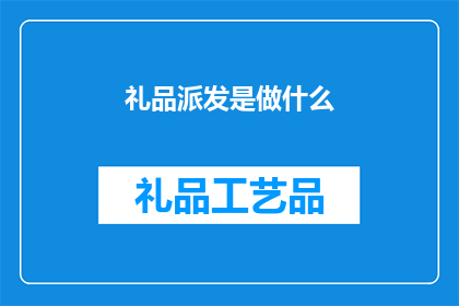 礼品派发是做什么(礼品派发的具体作用是什么？)