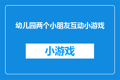 幼儿园两个小朋友互动小游戏(幼儿园中孩子们如何通过互动小游戏增进友谊和社交技能？)