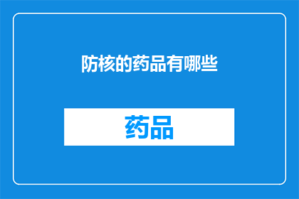 防核的药品有哪些(哪些防核药品可以有效应对核辐射威胁？)