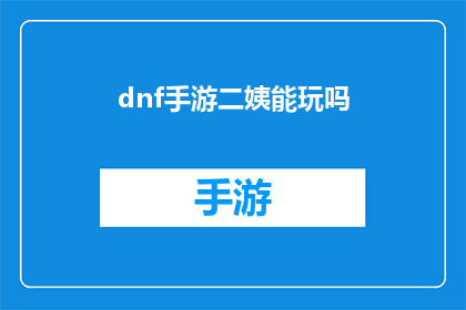 dnf手游二姨能玩吗(DNF手游：二姨能否享受游戏乐趣？)