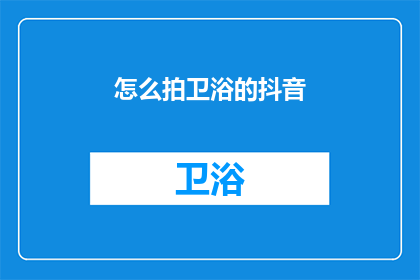 怎么拍卫浴的抖音(如何拍摄出令人惊叹的卫浴视频？)