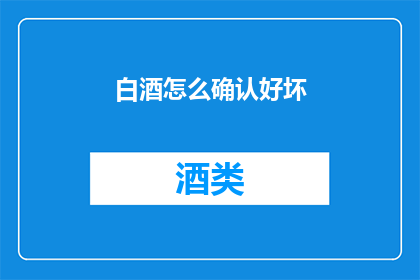 白酒怎么确认好坏(如何鉴别白酒的品质优劣？)