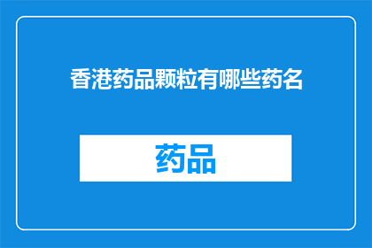 香港药品颗粒有哪些药名(香港药品颗粒有哪些药名？)