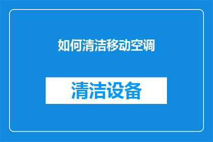 如何清洁移动空调(如何有效清洁和维护移动空调以确保其高效运行？)