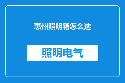 惠州照明箱怎么选(如何挑选适合的惠州照明箱？)