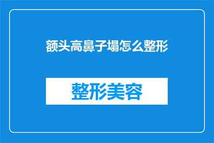 额头高鼻子塌怎么整形(如何通过整形手术改善高额头和塌鼻子的外观？)