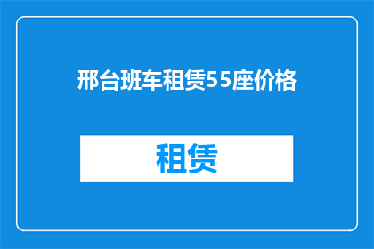 邢台班车租赁55座价格(邢台班车租赁55座价格是多少？)