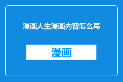 漫画人生漫画内容怎么写(如何撰写引人入胜的漫画人生故事？)