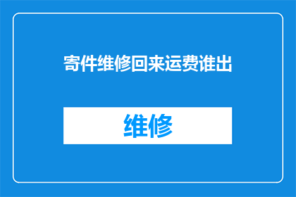寄件维修回来运费谁出(谁来承担寄回维修货物的运费？)