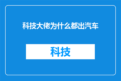 科技大佬为什么都出汽车(为什么科技巨头纷纷涉足汽车产业？)