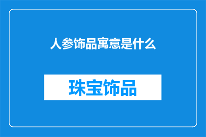 人参饰品寓意是什么(人参饰品的寓意是什么？)