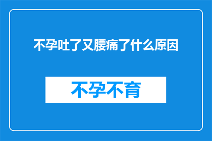不孕吐了又腰痛了什么原因(不孕呕吐和腰痛：究竟是什么原因导致这些症状同时出现？)