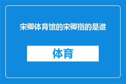 宋卿体育馆的宋卿指的是谁(宋卿体育馆：谁是那位在体育界享有盛誉的宋卿？)
