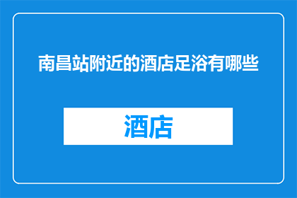 南昌站附近的酒店足浴有哪些(南昌站周边酒店足浴服务有哪些？)
