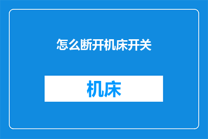 怎么断开机床开关(如何安全地断开机床的电源？)