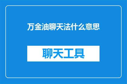 万金油聊天法什么意思(万金油聊天法是什么？探索社交互动中的万能技巧)