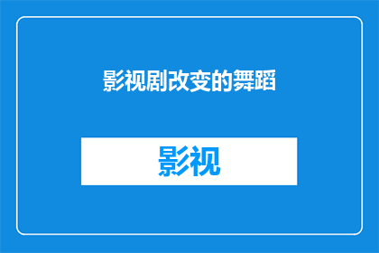影视剧改变的舞蹈(影视剧如何影响舞蹈艺术的演变？)