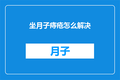 坐月子痔疮怎么解决(坐月子期间痔疮问题如何解决？)