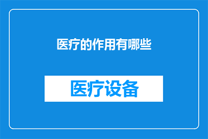 医疗的作用有哪些(医疗的作用究竟有哪些？)