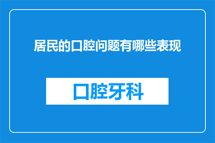 居民的口腔问题有哪些表现(居民口腔健康问题有哪些表现？)