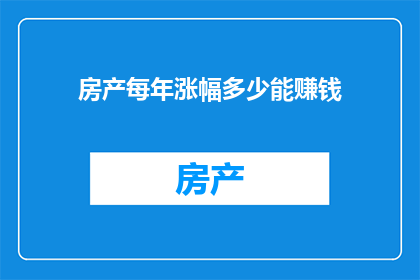 房产每年涨幅多少能赚钱(房产投资：每年涨幅多少才能实现盈利？)