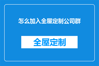 怎么加入全屋定制公司群(如何加入全屋定制公司群组？)