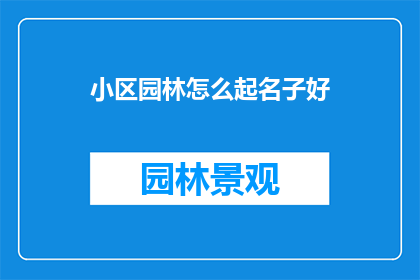 小区园林怎么起名子好(如何为小区园林起一个吸引人的名字？)