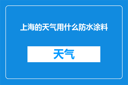 上海的天气用什么防水涂料(上海的天气如何选择合适的防水涂料？)