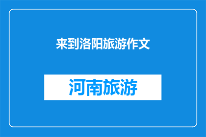 来到洛阳旅游作文(洛阳旅游：你准备好探索这座古城的魅力了吗？)