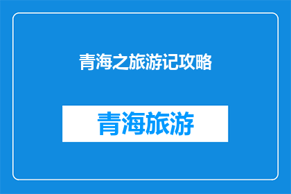 青海之旅游记攻略(探索青海之旅：你不可错过的旅行攻略指南)