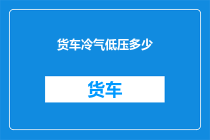 货车冷气低压多少(货车冷气系统低压压力标准是多少？)
