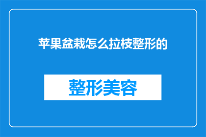 苹果盆栽怎么拉枝整形的(如何正确进行苹果盆栽的拉枝整形？)