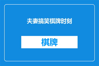 夫妻搞笑棋牌时刻(夫妻间的搞笑棋牌时刻：是欢乐的源泉还是日常的调味剂？)