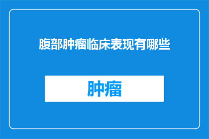腹部肿瘤临床表现有哪些(腹部肿瘤的临床表现有哪些？)