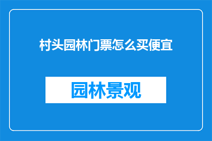 村头园林门票怎么买便宜(如何以最经济的方式购买村头园林的门票？)
