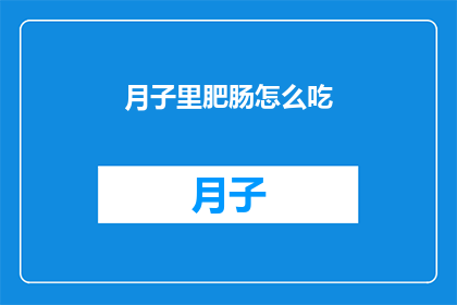 月子里肥肠怎么吃(月子期间如何巧妙享用肥肠？)