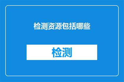 检测资源包括哪些(检测资源究竟包括哪些要素？)