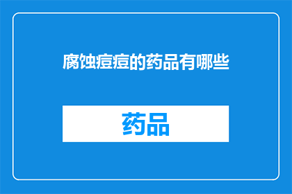 腐蚀痘痘的药品有哪些(哪些药品能腐蚀痘痘？)
